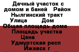 Дачный участок с домом и баней › Район ­ Нылгинский тракт › Улица ­ 6 › Дом ­ 1 › Общая площадь дома ­ 25 › Площадь участка ­ 14 › Цена ­ 180 000 - Удмуртская респ., Ижевск г. Недвижимость » Дома, коттеджи, дачи продажа   